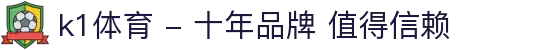 k1体育 - 十年品牌 值得信赖